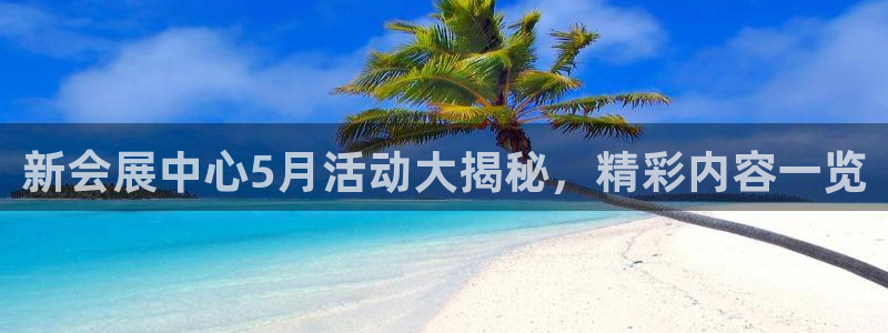 果博平台真实吗安全吗可信吗：新会展中心5月活动大揭秘，精彩内容一览