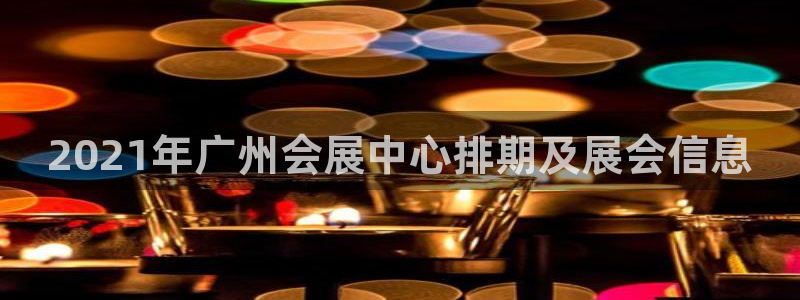 果博注册：2021年广州会展中心排期及展会信息