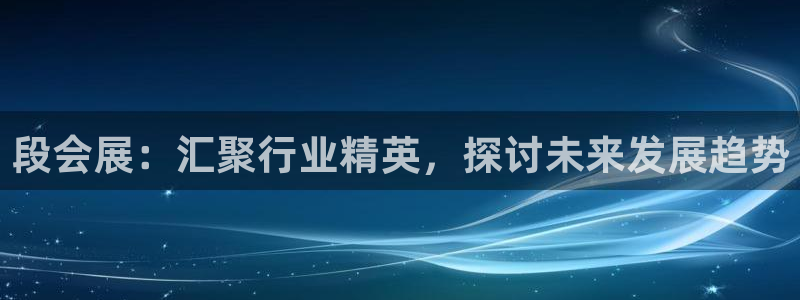 果博注册链接：段会展：汇聚行业精英，探讨未来发展趋势