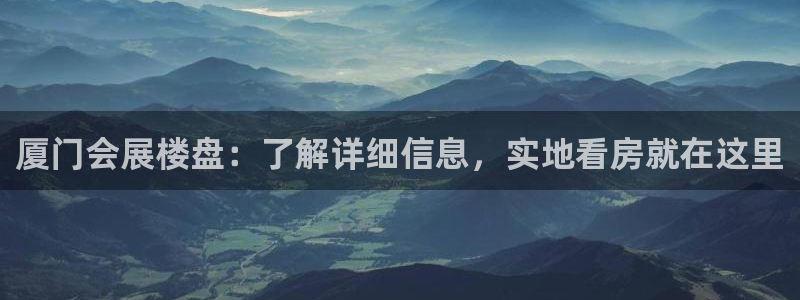 果博公司会员怎么开户：厦门会展楼盘：了解详细信息，实地看房就在这里