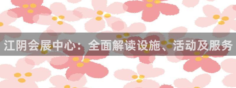 果博平台真实吗安全吗可信吗是真的吗：江阴会展中心：全面解读设施、活动及服务