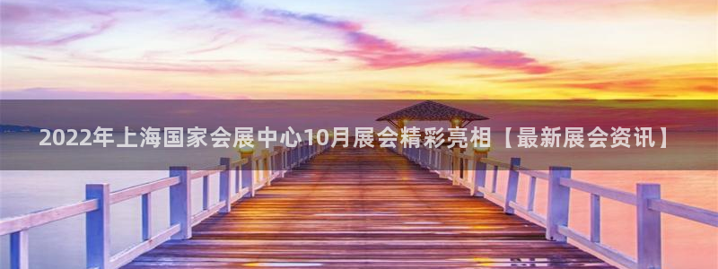 果博客服微信是多少：2022年上海国家会展中心10月展会精彩亮相【最新展会资讯】