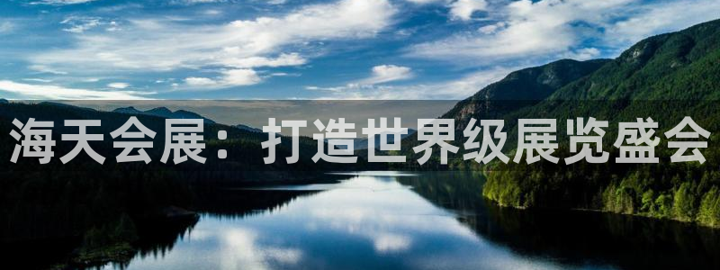 果博客服微信是多少：海天会展：打造世界级展览盛会