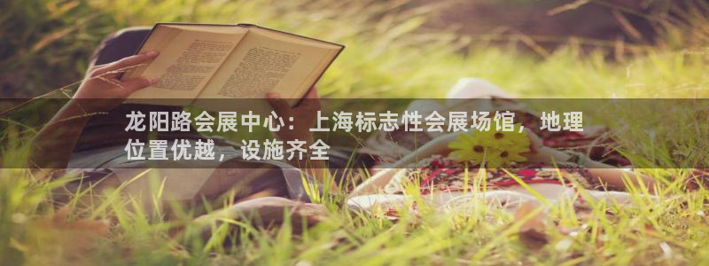果博公司：龙阳路会展中心：上海标志性会展场馆，地理
位置优越，设施齐全