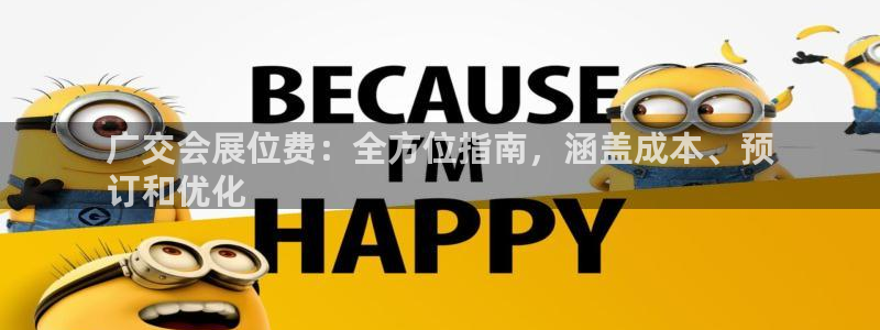 果博公司会员注册：广交会展位费：全方位指南，涵盖成本、预
订和优化