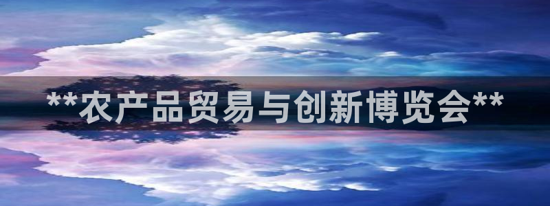 果博客服微信是多少：**农产品贸易与创新博览会**