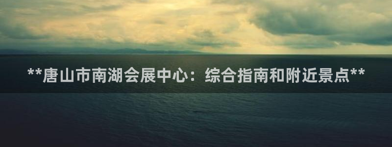 果博手机下载网址：**唐山市南湖会展中心：综合指南和附近景点**