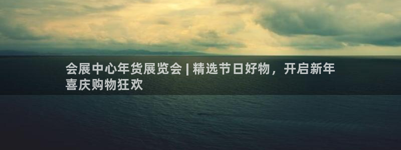 果博平台客服：会展中心年货展览会 | 精选节日好物，开启新年
喜庆购物狂欢