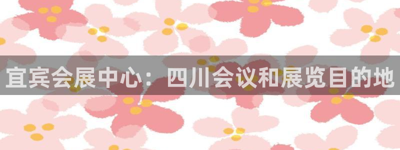 果博公司客服微信怎么加：宜宾会展中心：四