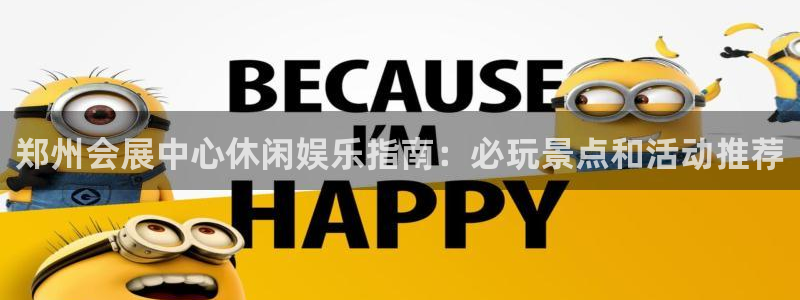 果博服务电话：郑州会展中心休闲娱乐指南：必玩景点和活动推荐