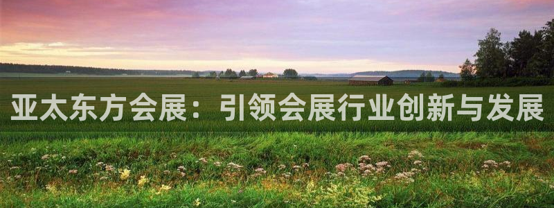 果博注册平台：亚太东方会展：引领会展行业创新与发展