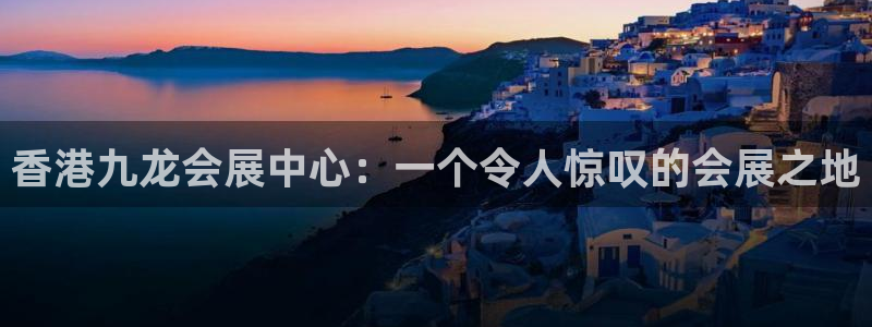果博平台赖不赖：香港九龙会展中心：一个令人惊叹的会展之地