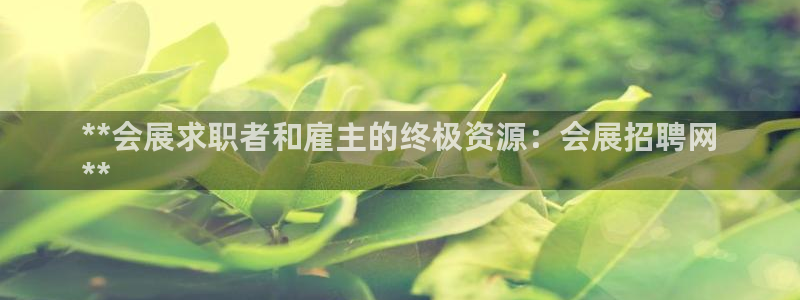 果博平台开户电话查询：**会展求职者和雇主的终极资源：会展招聘网
**