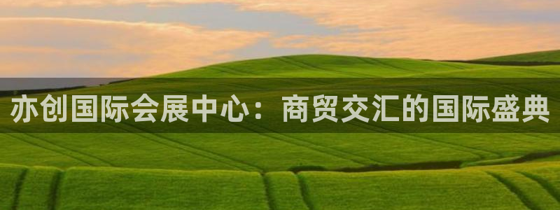 苹果手机能下载果博吗：亦创国际会展中心：商贸交汇的国际盛典
