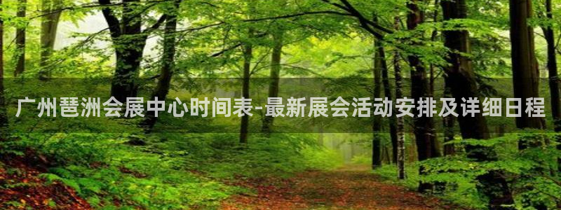 果博平台开户电话：广州琶洲会展中心时间表-最新展会活动安排及详细日程