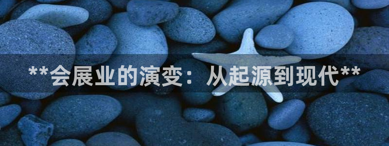 果博平台客服电话：**会展业的演变：从起源到现代**