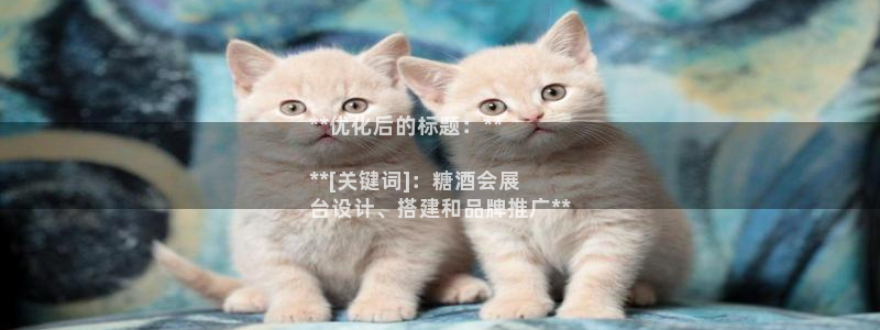 果博官网客服：**优化后的标题：**

**[关键词]：糖酒会展
台设计、搭建和品牌推广**
