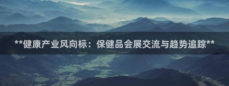 果博注册客服电话号码查询：**健康产业风