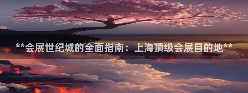 果博有假吗：**会展世纪城的全面指南：上海顶级会展目的地**