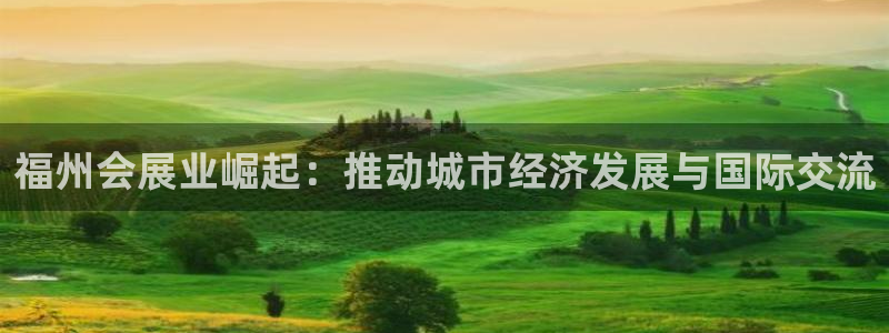 果博官方：福州会展业崛起：推动城市经济发