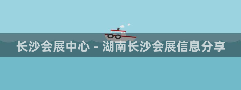 果博平台真实吗安全吗可信吗可靠吗：长沙会展中心 - 湖南长沙会展信息分享