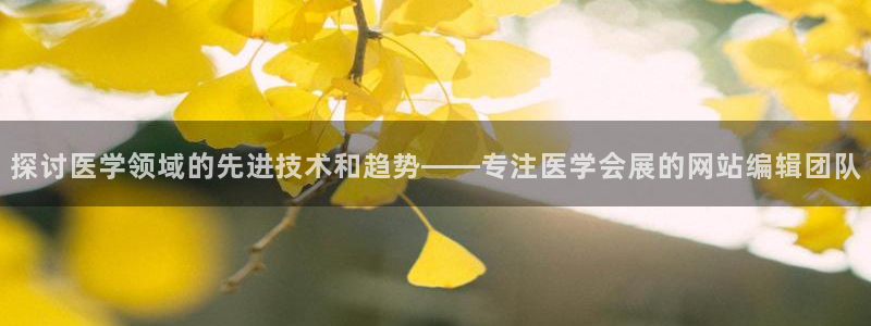 果博公司客服电话多少：探讨医学领域的先进技术和趋势——专注医学会展的网站编辑团队