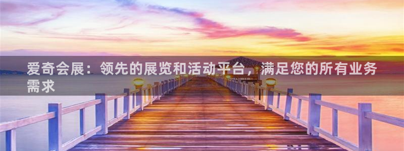 果博平台客服：爱奇会展：领先的展览和活动平台，满足您的所有业务
需求