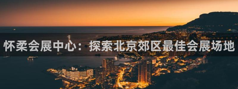 果博电话：怀柔会展中心：探索北京郊区最佳会展场地
