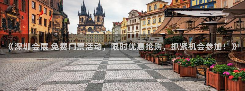 果博注册电话：《深圳会展 免费门票活动，
