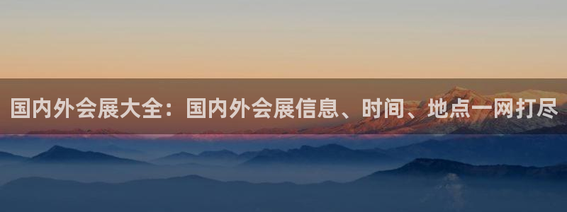 果博平台客服：国内外会展大全：国内外会展信息、时间、地点一网打尽